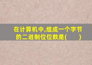 在计算机中,组成一个字节的二进制位位数是(　　)